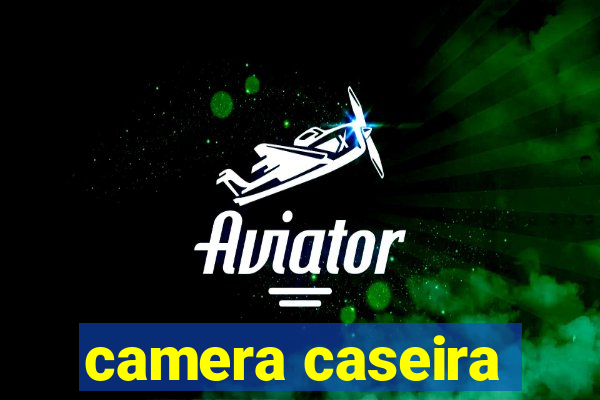 camera caseira